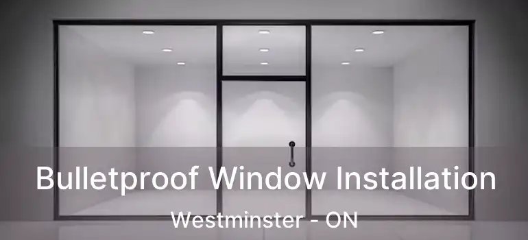 Bulletproof Window Installation Westminster - ON