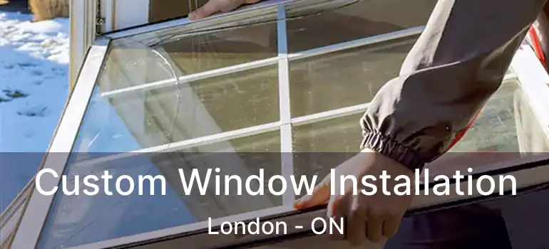 Custom Window Installation London - ON