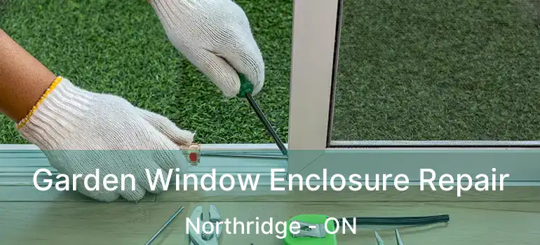 Garden Window Enclosure Repair Northridge - ON