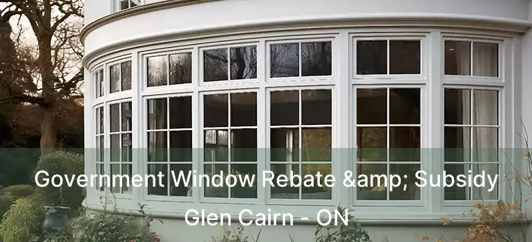 Government Window Rebate & Subsidy Glen Cairn - ON