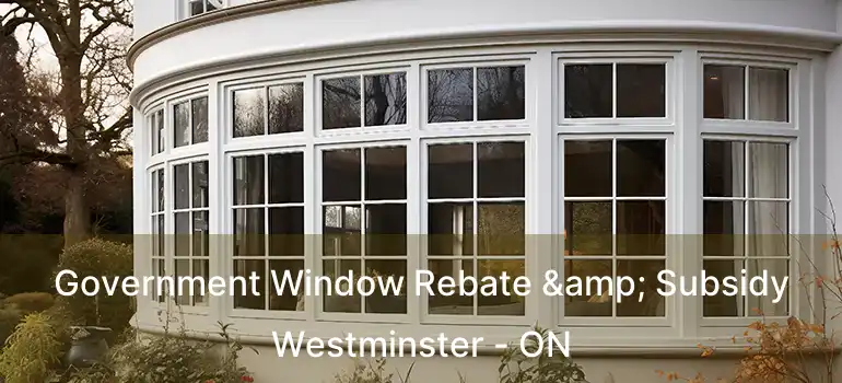 Government Window Rebate & Subsidy Westminster - ON