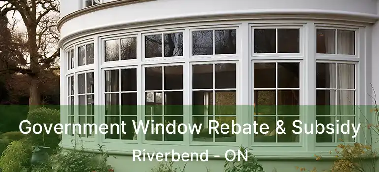  Government Window Rebate & Subsidy Riverbend - ON