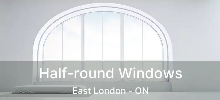  Half-round Windows East London - ON