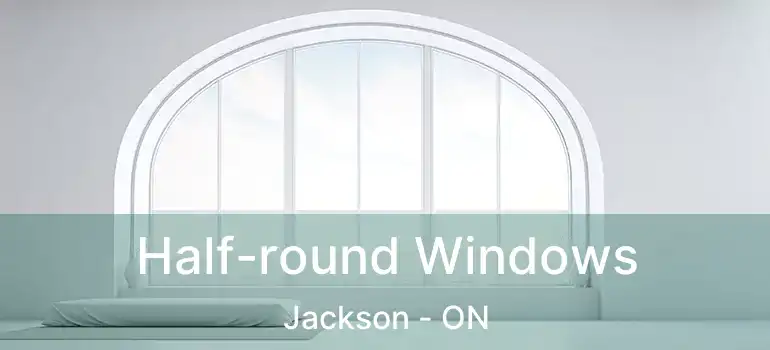  Half-round Windows Jackson - ON