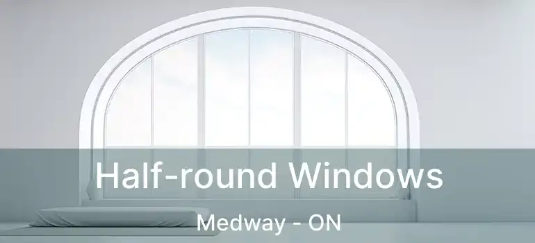  Half-round Windows Medway - ON
