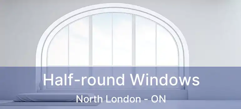  Half-round Windows North London - ON