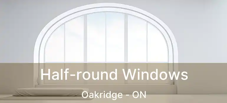  Half-round Windows Oakridge - ON