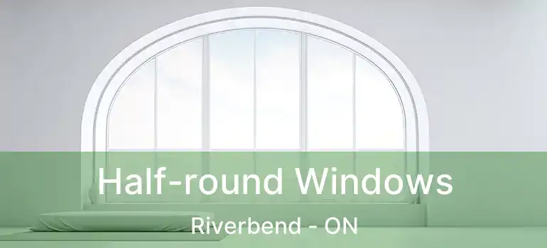  Half-round Windows Riverbend - ON