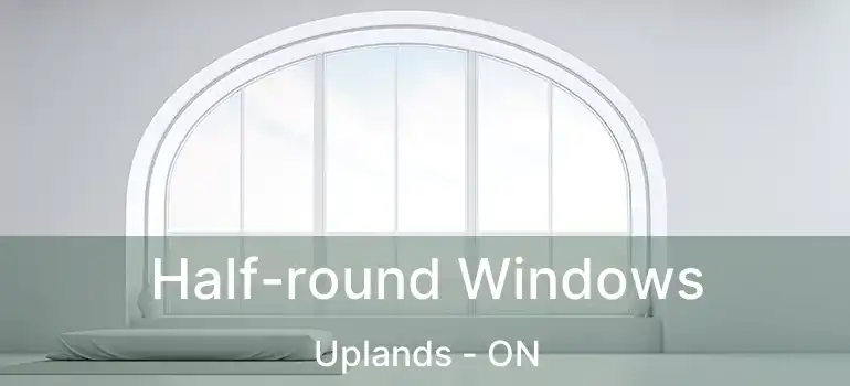  Half-round Windows Uplands - ON