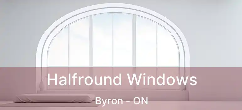  Halfround Windows Byron - ON