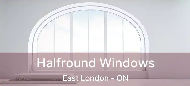  Halfround Windows East London - ON