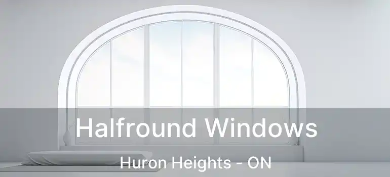  Halfround Windows Huron Heights - ON