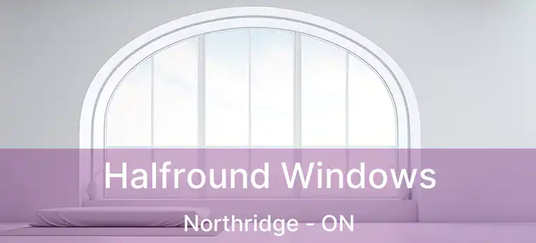  Halfround Windows Northridge - ON