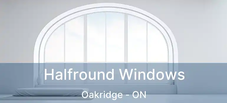  Halfround Windows Oakridge - ON