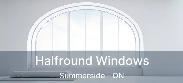  Halfround Windows Summerside - ON