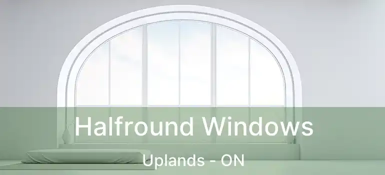  Halfround Windows Uplands - ON
