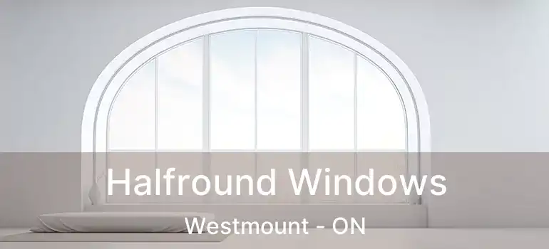  Halfround Windows Westmount - ON