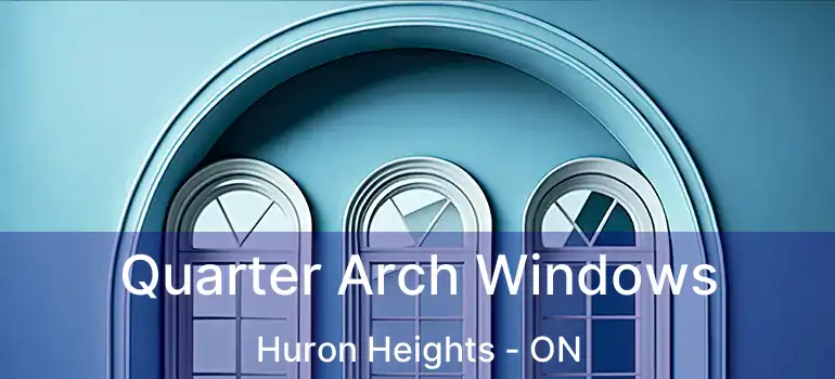  Quarter Arch Windows Huron Heights - ON