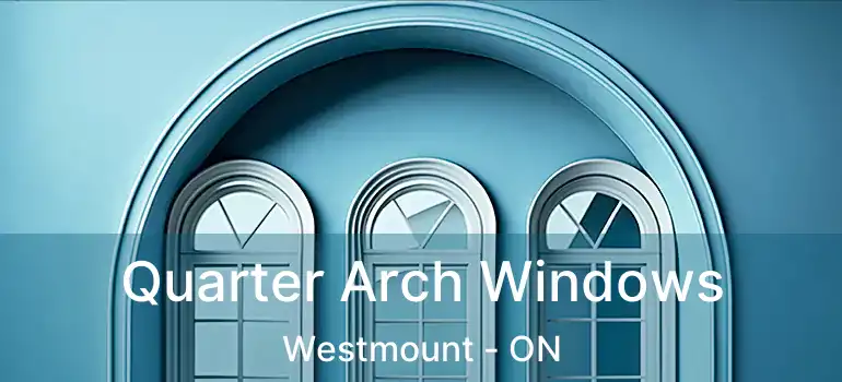  Quarter Arch Windows Westmount - ON